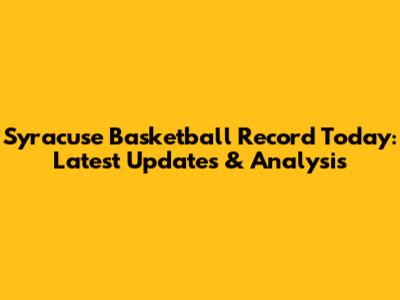 Syracuse Basketball Record Today: Latest Updates & Analysis