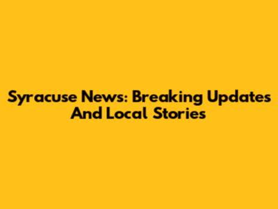 Syracuse News: Breaking Updates And Local Stories