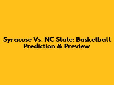 Syracuse Vs. NC State: Basketball Prediction & Preview
