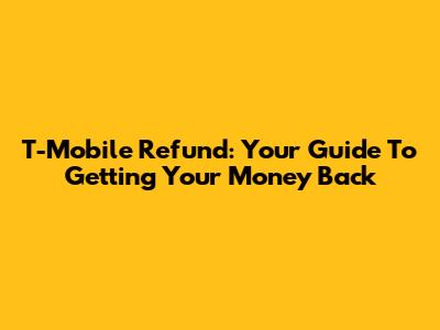 T-Mobile Refund: Your Guide To Getting Your Money Back