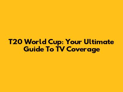 T20 World Cup: Your Ultimate Guide To TV Coverage