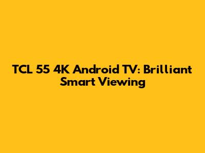 TCL 55" 4K Android TV: Brilliant Smart Viewing