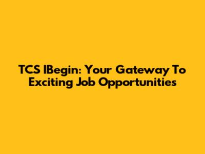 TCS IBegin: Your Gateway To Exciting Job Opportunities