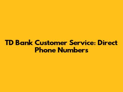 TD Bank Customer Service: Direct Phone Numbers