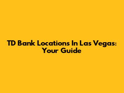 TD Bank Locations In Las Vegas: Your Guide