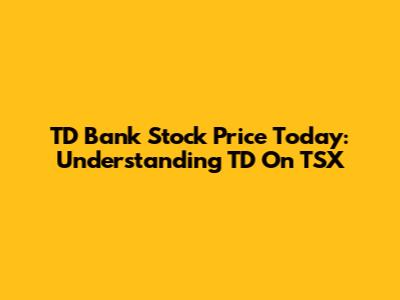TD Bank Stock Price Today: Understanding TD On TSX