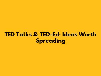 TED Talks & TED-Ed: Ideas Worth Spreading