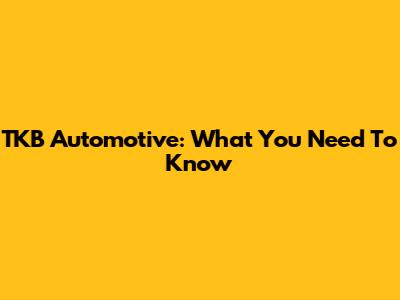 TKB Automotive: What You Need To Know