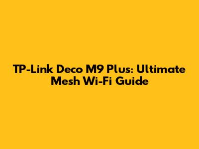 TP-Link Deco M9 Plus: Ultimate Mesh Wi-Fi Guide