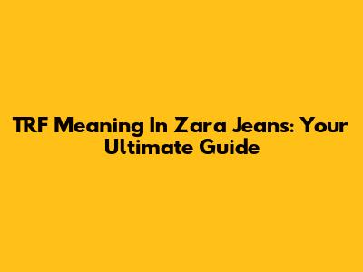 TRF Meaning In Zara Jeans: Your Ultimate Guide