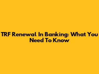 TRF Renewal In Banking: What You Need To Know