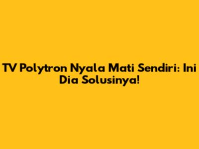 TV Polytron Nyala Mati Sendiri: Ini Dia Solusinya!