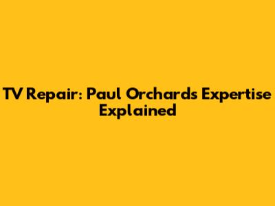TV Repair: Paul Orchard's Expertise Explained
