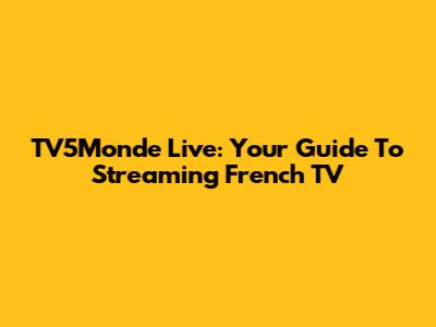 TV5Monde Live: Your Guide To Streaming French TV