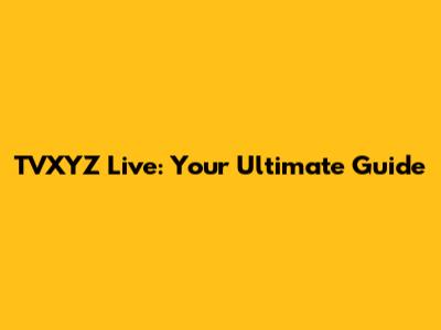 TVXYZ Live: Your Ultimate Guide