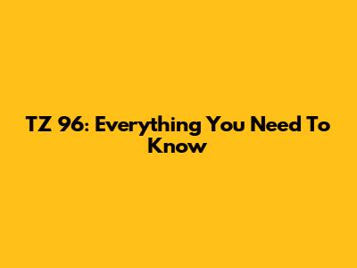 TZ 96: Everything You Need To Know
