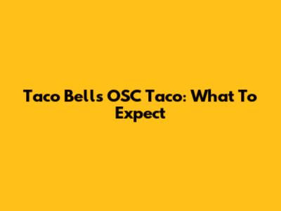 Taco Bell's OSC Taco: What To Expect