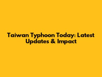 Taiwan Typhoon Today: Latest Updates & Impact
