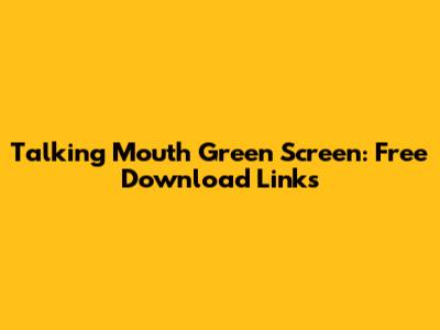 Talking Mouth Green Screen: Free Download Links