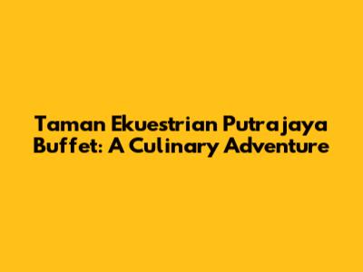 Taman Ekuestrian Putrajaya Buffet: A Culinary Adventure