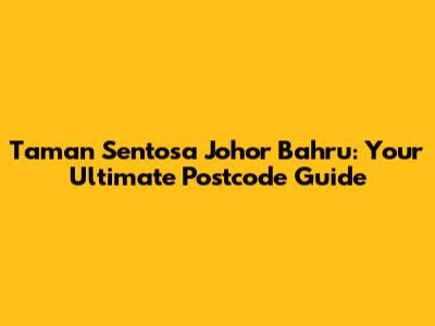 Taman Sentosa Johor Bahru: Your Ultimate Postcode Guide