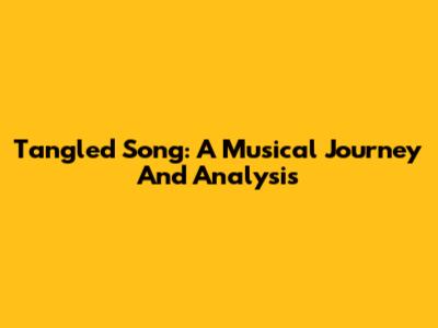 Tangled Song: A Musical Journey And Analysis