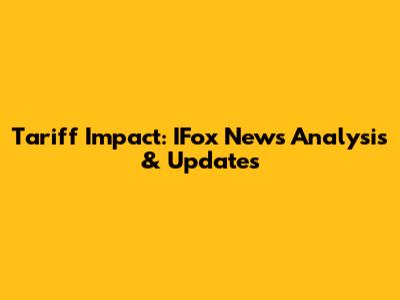 Tariff Impact: IFox News Analysis & Updates