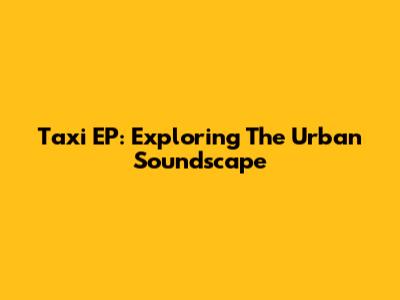 Taxi EP: Exploring The Urban Soundscape