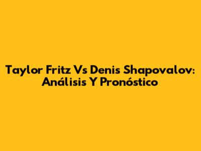 Taylor Fritz Vs Denis Shapovalov: Análisis Y Pronóstico