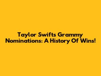 Taylor Swift's Grammy Nominations: A History Of Wins!