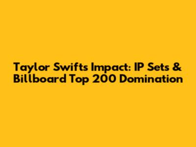 Taylor Swift's Impact: IP Sets & Billboard Top 200 Domination