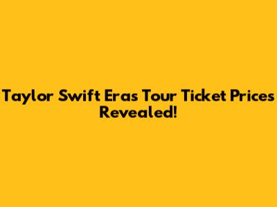 Taylor Swift Eras Tour Ticket Prices Revealed!