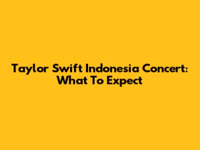Taylor Swift Indonesia Concert: What To Expect