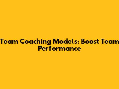 Team Coaching Models: Boost Team Performance