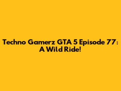 Techno Gamerz GTA 5 Episode 77: A Wild Ride!