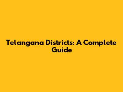 Telangana Districts: A Complete Guide