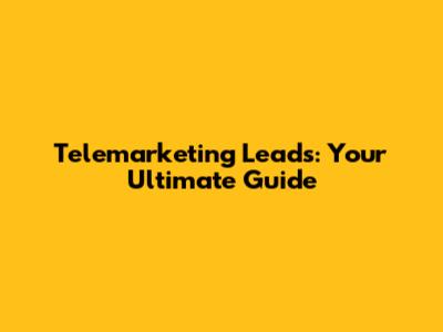 Telemarketing Leads: Your Ultimate Guide