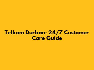 Telkom Durban: 24/7 Customer Care Guide