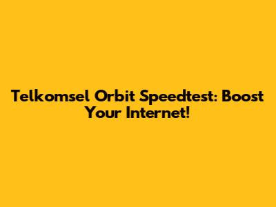 Telkomsel Orbit Speedtest: Boost Your Internet!