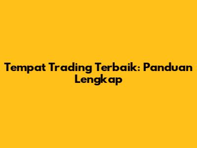 Tempat Trading Terbaik: Panduan Lengkap