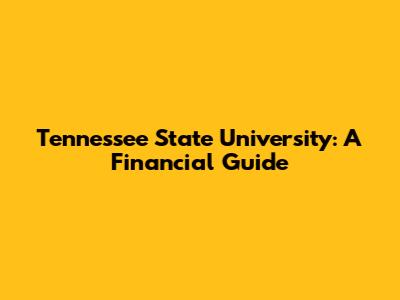 Tennessee State University: A Financial Guide