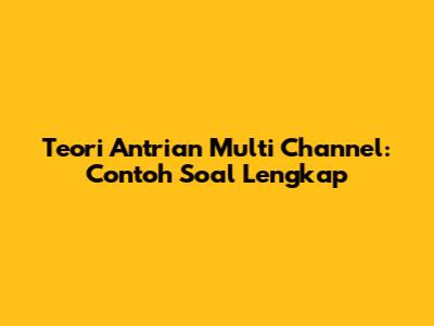 Teori Antrian Multi Channel: Contoh Soal Lengkap