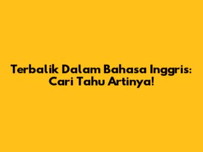 Terbalik Dalam Bahasa Inggris: Cari Tahu Artinya!