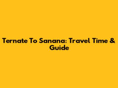 Ternate To Sanana: Travel Time & Guide