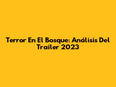 Terror En El Bosque: Análisis Del Trailer 2023