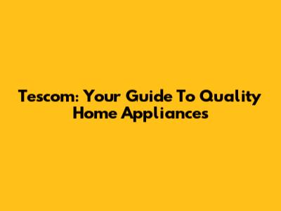 Tescom: Your Guide To Quality Home Appliances