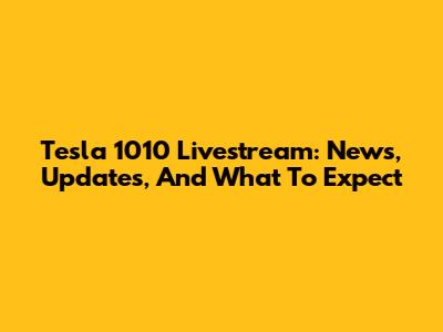 Tesla 1010 Livestream: News, Updates, And What To Expect