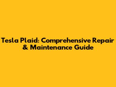 Tesla Plaid: Comprehensive Repair & Maintenance Guide