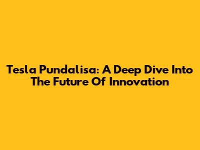 Tesla Pundalisa: A Deep Dive Into The Future Of Innovation