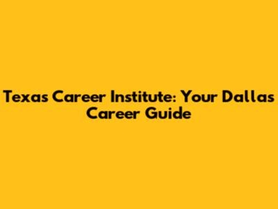 Texas Career Institute: Your Dallas Career Guide